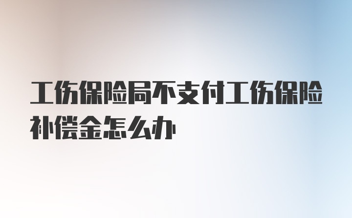 工伤保险局不支付工伤保险补偿金怎么办