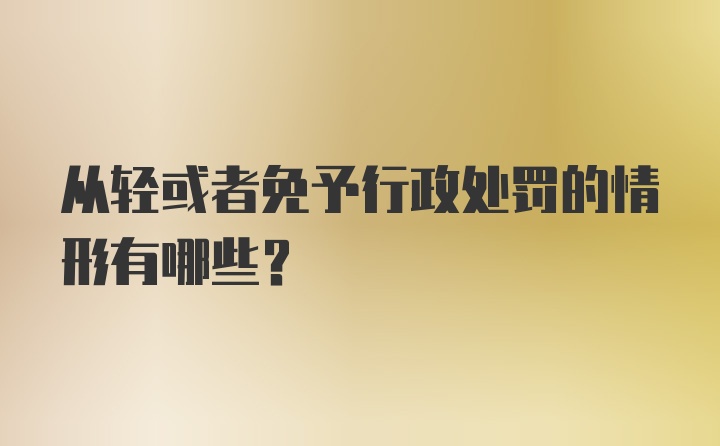 从轻或者免予行政处罚的情形有哪些？