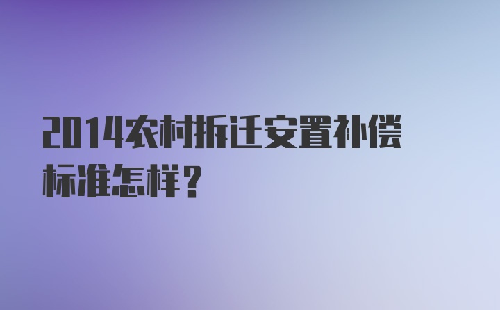 2014农村拆迁安置补偿标准怎样？