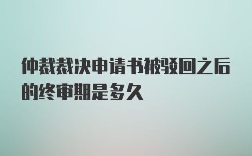 仲裁裁决申请书被驳回之后的终审期是多久