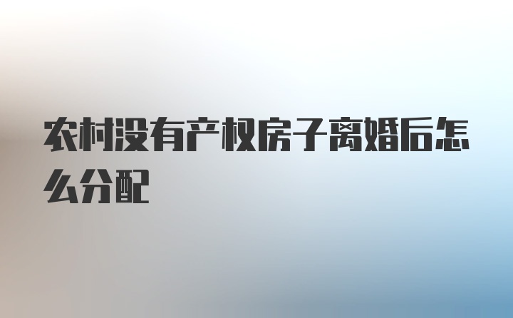 农村没有产权房子离婚后怎么分配