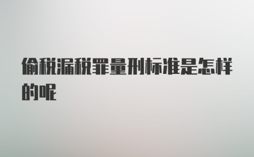 偷税漏税罪量刑标准是怎样的呢