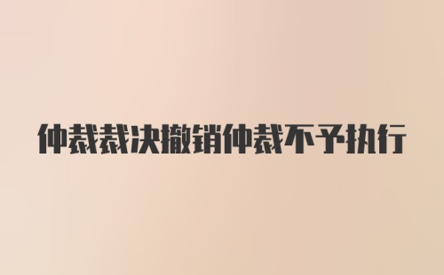 仲裁裁决撤销仲裁不予执行