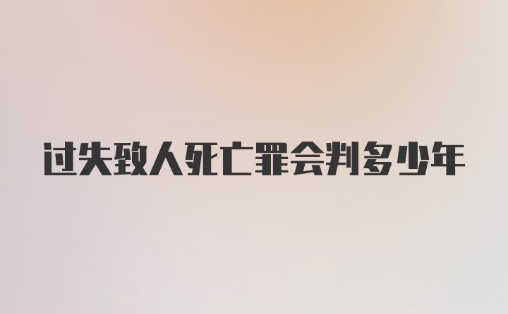 过失致人死亡罪会判多少年