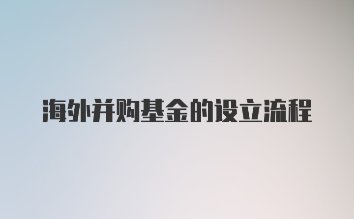 海外并购基金的设立流程