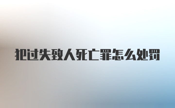 犯过失致人死亡罪怎么处罚