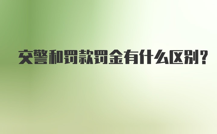 交警和罚款罚金有什么区别？