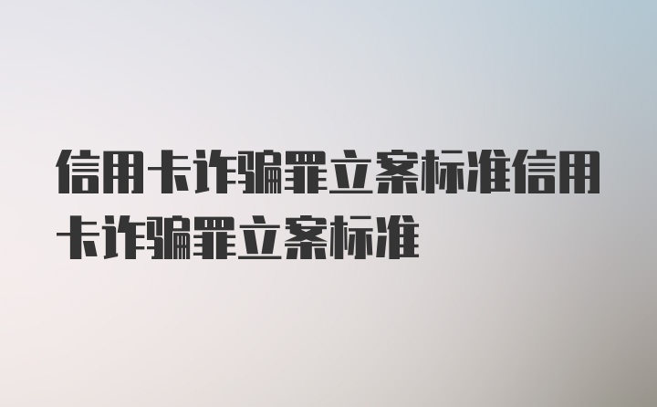 信用卡诈骗罪立案标准信用卡诈骗罪立案标准