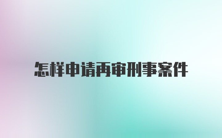 怎样申请再审刑事案件