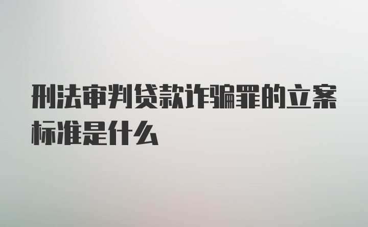 刑法审判贷款诈骗罪的立案标准是什么