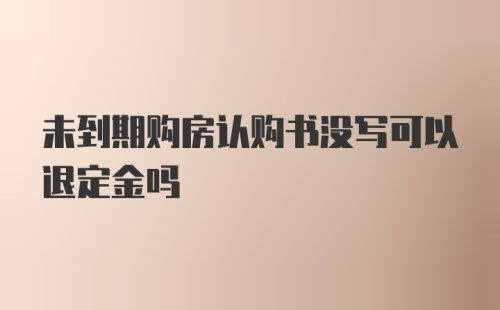 未到期购房认购书没写可以退定金吗