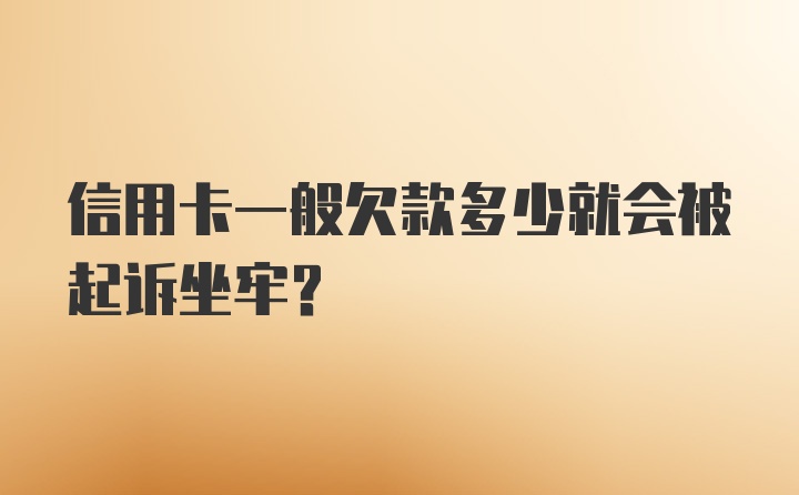 信用卡一般欠款多少就会被起诉坐牢？