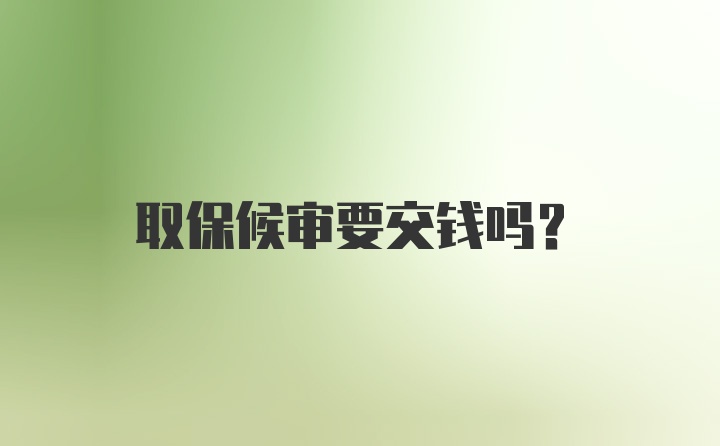 取保候审要交钱吗？