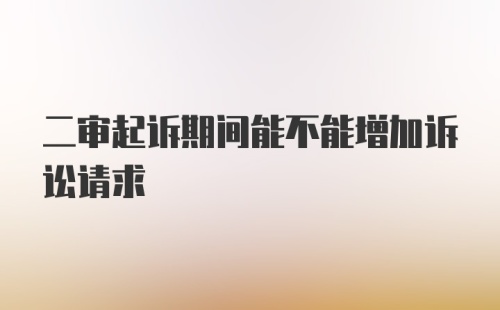 二审起诉期间能不能增加诉讼请求