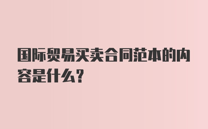 国际贸易买卖合同范本的内容是什么？