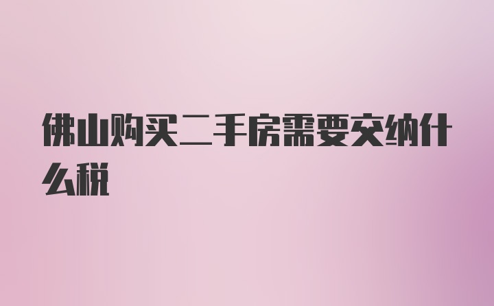 佛山购买二手房需要交纳什么税