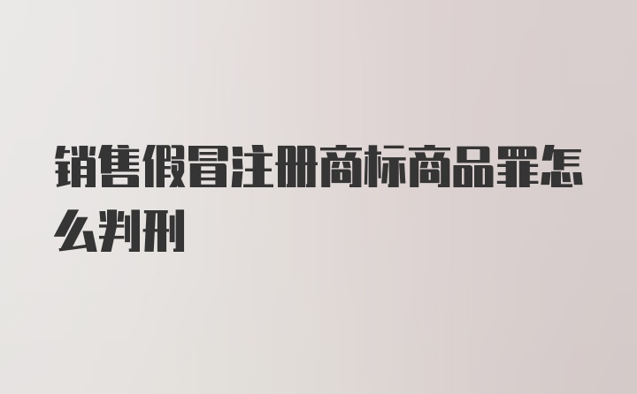 销售假冒注册商标商品罪怎么判刑