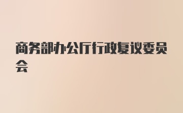 商务部办公厅行政复议委员会