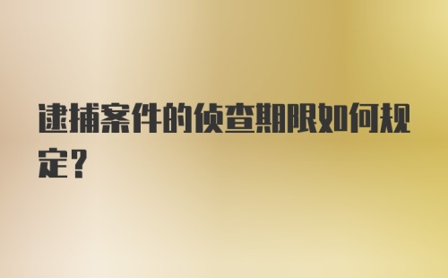 逮捕案件的侦查期限如何规定？