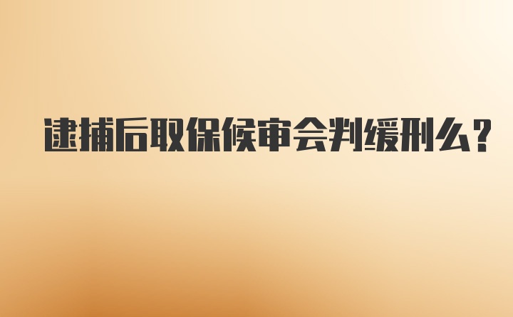 逮捕后取保候审会判缓刑么？