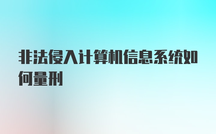 非法侵入计算机信息系统如何量刑