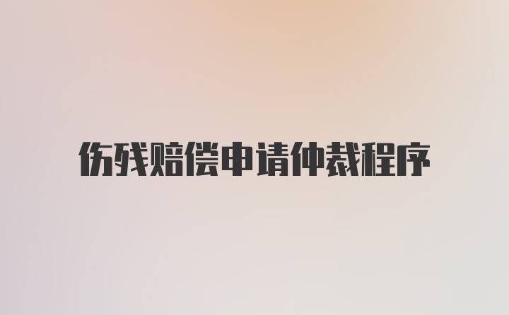 伤残赔偿申请仲裁程序