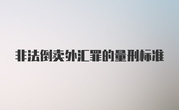 非法倒卖外汇罪的量刑标准