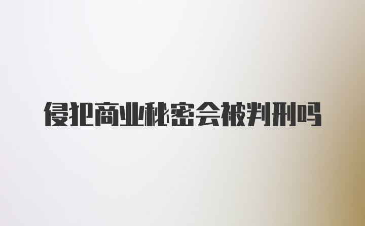 侵犯商业秘密会被判刑吗