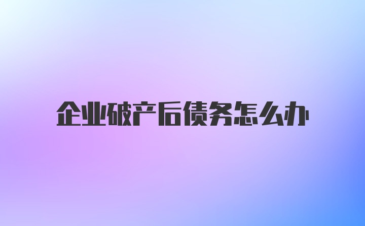 企业破产后债务怎么办