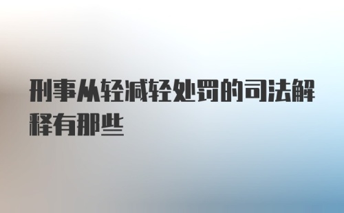 刑事从轻减轻处罚的司法解释有那些