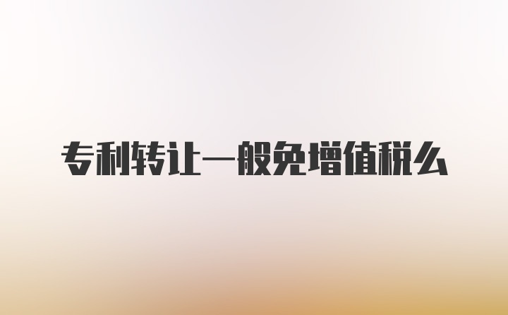 专利转让一般免增值税么