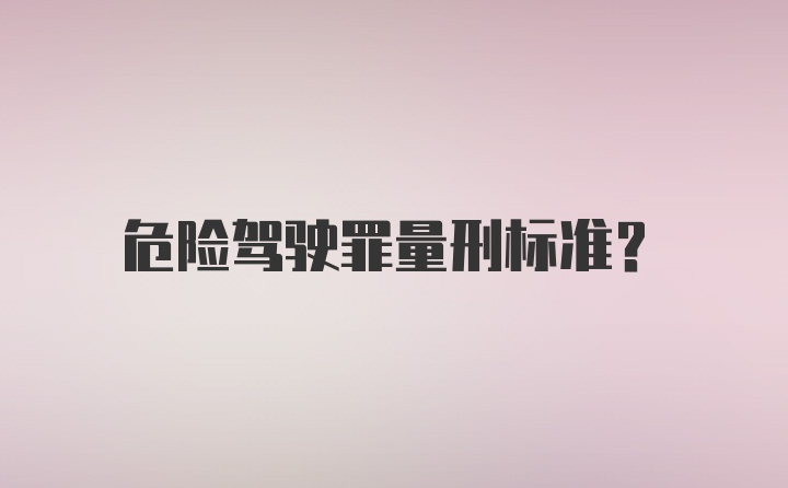 危险驾驶罪量刑标准？