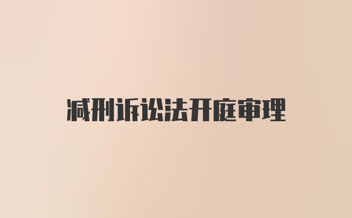 减刑诉讼法开庭审理