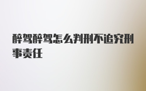 醉驾醉驾怎么判刑不追究刑事责任