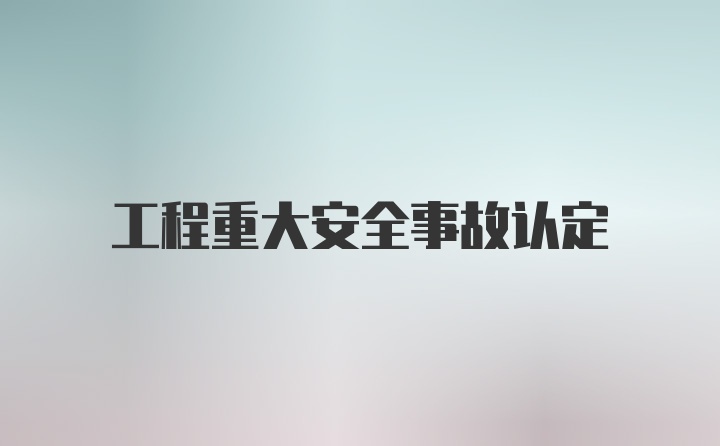 工程重大安全事故认定