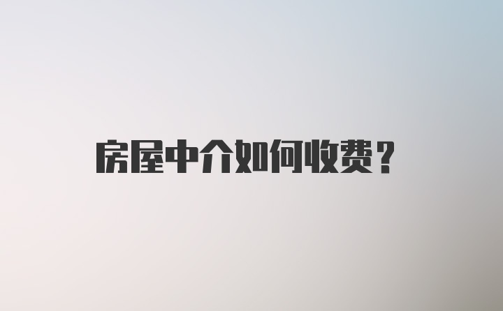 房屋中介如何收费？