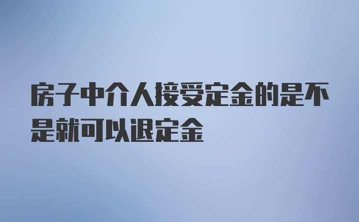 房子中介人接受定金的是不是就可以退定金