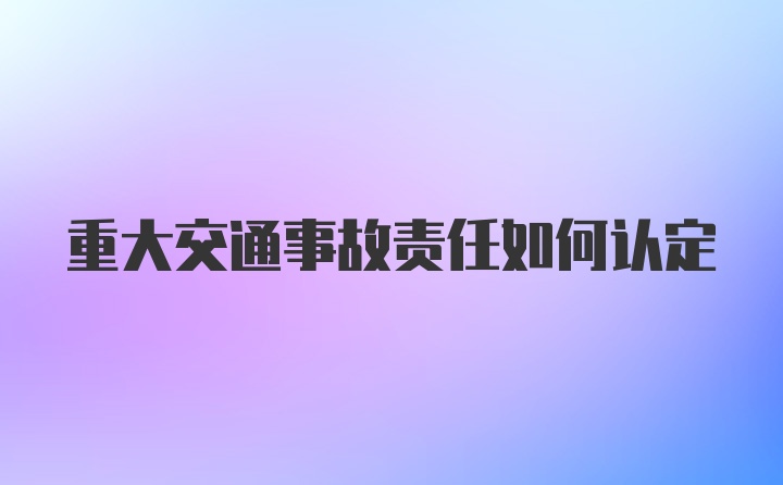 重大交通事故责任如何认定