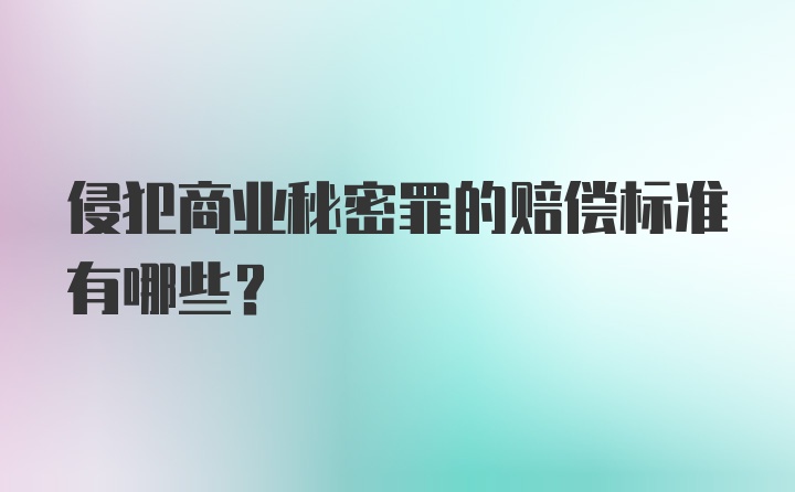 侵犯商业秘密罪的赔偿标准有哪些?