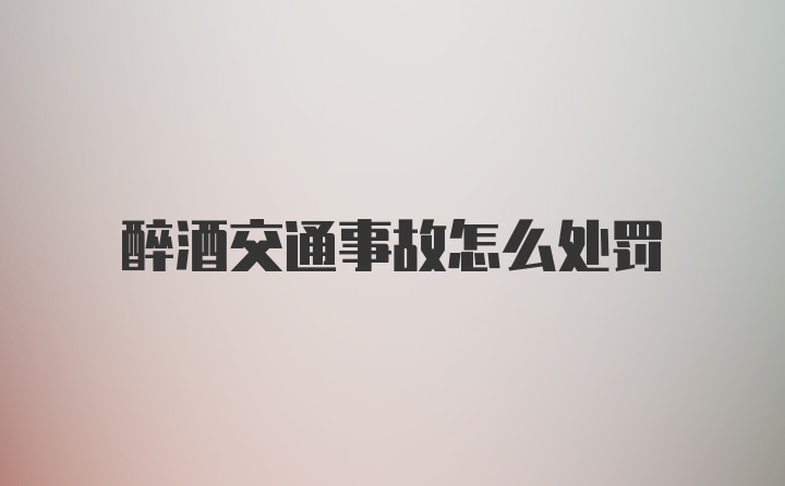 醉酒交通事故怎么处罚