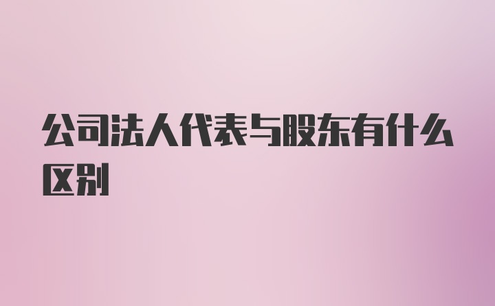 公司法人代表与股东有什么区别