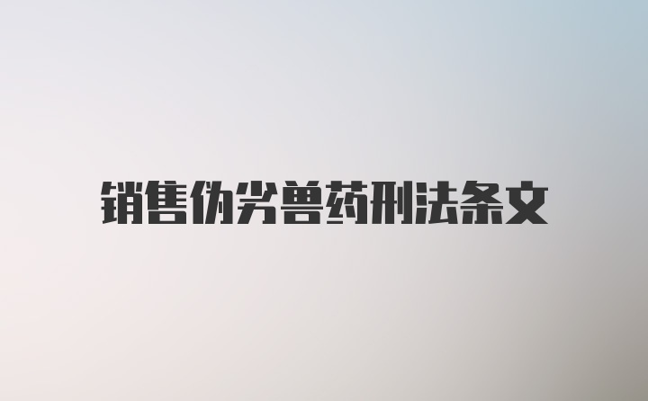 销售伪劣兽药刑法条文