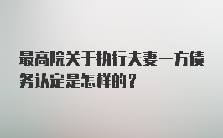 最高院关于执行夫妻一方债务认定是怎样的？