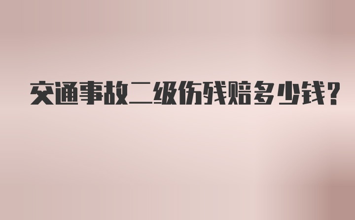 交通事故二级伤残赔多少钱？