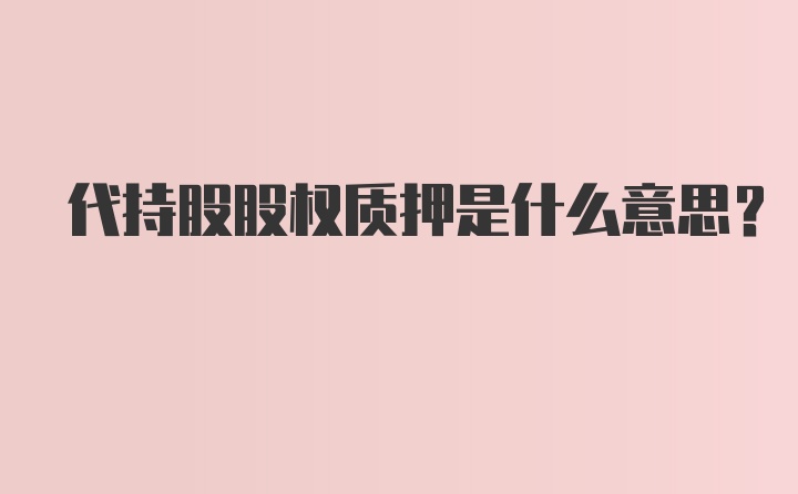 代持股股权质押是什么意思？