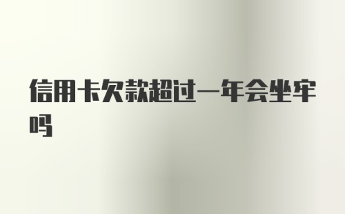 信用卡欠款超过一年会坐牢吗