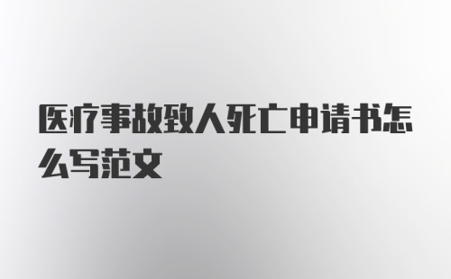 医疗事故致人死亡申请书怎么写范文