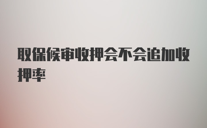 取保候审收押会不会追加收押率