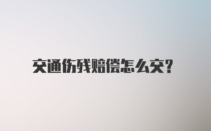 交通伤残赔偿怎么交？