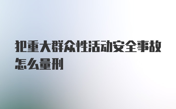 犯重大群众性活动安全事故怎么量刑